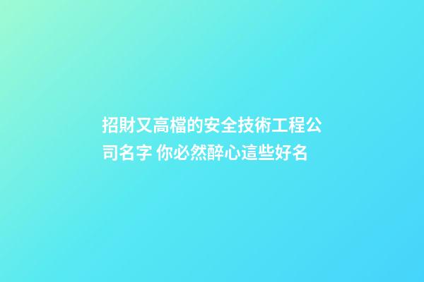 招財又高檔的安全技術工程公司名字 你必然醉心這些好名-第1張-公司起名-玄機派